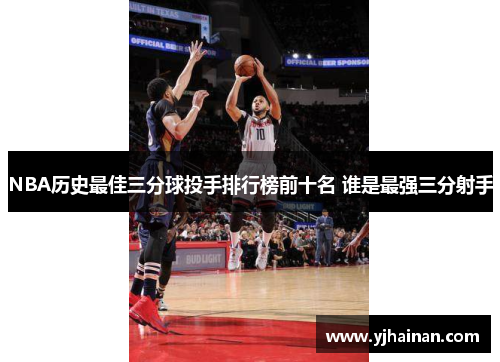 NBA历史最佳三分球投手排行榜前十名 谁是最强三分射手