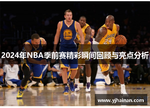 2024年NBA季前赛精彩瞬间回顾与亮点分析