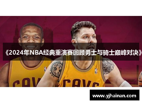 《2024年NBA经典重演赛回顾勇士与骑士巅峰对决》