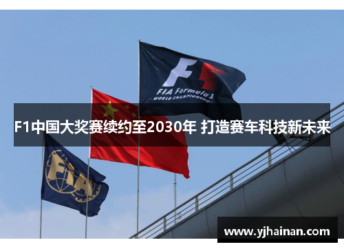 F1中国大奖赛续约至2030年 打造赛车科技新未来