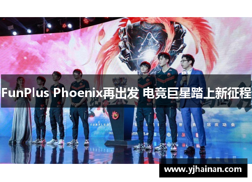 FunPlus Phoenix再出发 电竞巨星踏上新征程